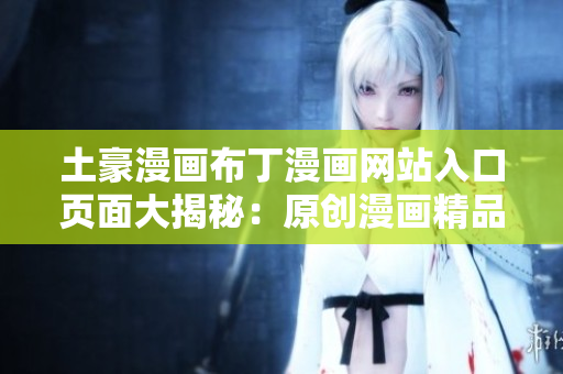 土豪漫畫布丁漫畫網站入口頁面大揭秘：原創(chuàng)漫畫精品一網打盡