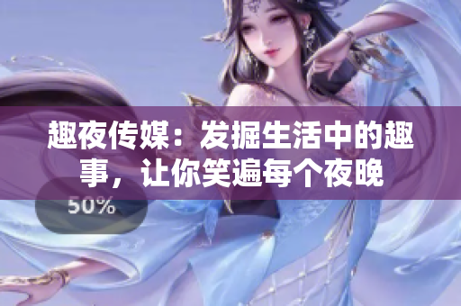 趣夜傳媒：發(fā)掘生活中的趣事，讓你笑遍每個夜晚