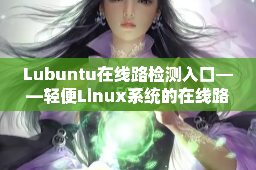 Lubuntu在線路檢測入口——輕便Linux系統(tǒng)的在線路故障排查神器