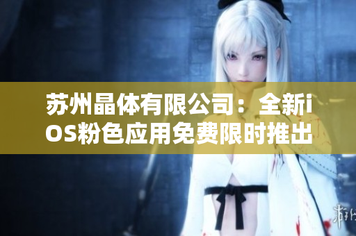 蘇州晶體有限公司：全新iOS粉色應(yīng)用免費限時推出，讓你的手機(jī)煥發(fā)絢麗光彩