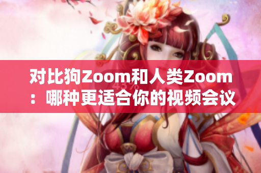 對(duì)比狗Zoom和人類(lèi)Zoom：哪種更適合你的視頻會(huì)議需求？