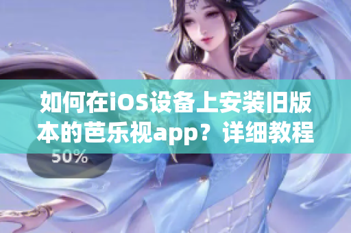如何在iOS設(shè)備上安裝舊版本的芭樂(lè)視app？詳細(xì)教程和注意事項(xiàng)！