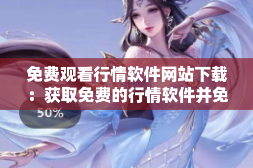 免費觀看行情軟件網(wǎng)站下載：獲取免費的行情軟件并免費觀看行情數(shù)據(jù)