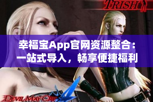 幸福寶App官網(wǎng)資源整合：一站式導(dǎo)入，暢享便捷福利