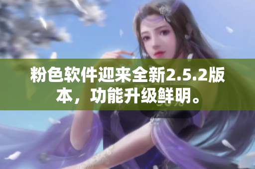 粉色軟件迎來全新2.5.2版本，功能升級鮮明。