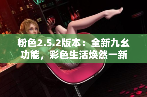 粉色2.5.2版本：全新九幺功能，彩色生活煥然一新