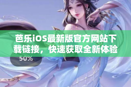 芭樂iOS最新版官方網(wǎng)站下載鏈接，快速獲取全新體驗(yàn)