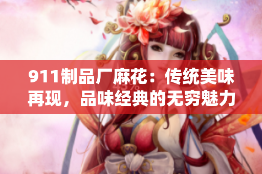 911制品廠麻花：傳統(tǒng)美味再現(xiàn)，品味經(jīng)典的無窮魅力