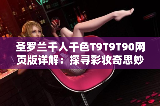 圣羅蘭千人千色T9T9T90網(wǎng)頁版詳解：探尋彩妝奇思妙想
