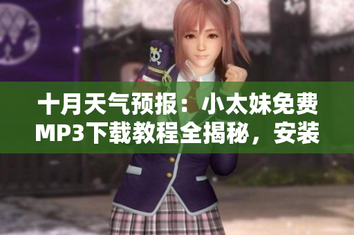 十月天氣預(yù)報(bào)：小太妹免費(fèi)MP3下載教程全揭秘，安裝大全攻略，天氣變化不確定是否下雨？