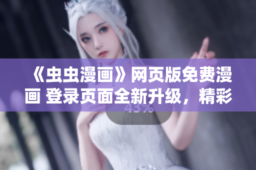 《蟲蟲漫畫》網(wǎng)頁(yè)版免費(fèi)漫畫 登錄頁(yè)面全新升級(jí)，精彩漫畫盡在網(wǎng)頁(yè)版！
