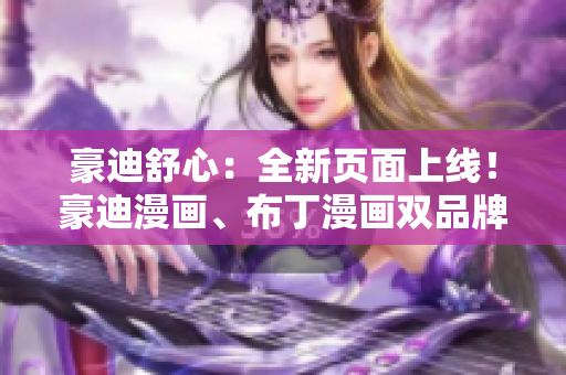豪迪舒心：全新頁(yè)面上線！豪迪漫畫(huà)、布丁漫畫(huà)雙品牌齊聚，盡享精彩漫畫(huà)世界
