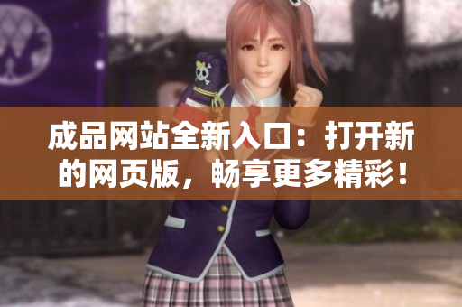 成品網(wǎng)站全新入口：打開新的網(wǎng)頁版，暢享更多精彩！