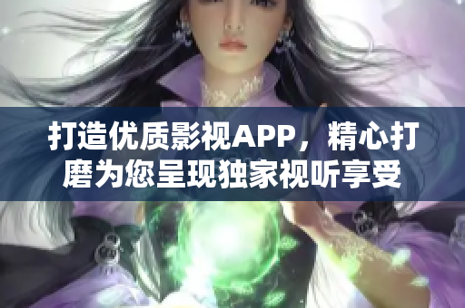打造優(yōu)質影視APP，精心打磨為您呈現(xiàn)獨家視聽享受