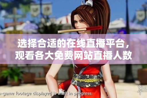 選擇合適的在線直播平臺，觀看各大免費網(wǎng)站直播人數(shù)