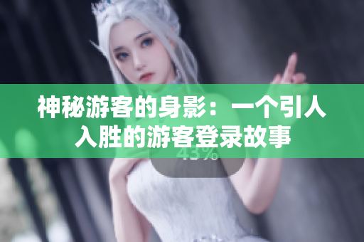 神秘游客的身影：一個引人入勝的游客登錄故事