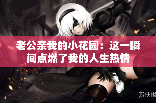 老公親我的小花園：這一瞬間點燃了我的人生熱情