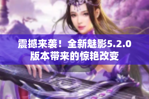 震撼來襲！全新魅影5.2.0版本帶來的驚艷改變