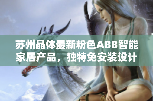 蘇州晶體最新粉色ABB智能家居產(chǎn)品，獨特免安裝設計，讓生活更便捷