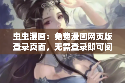 蟲蟲漫畫：免費漫畫網(wǎng)頁版登錄頁面，無需登錄即可閱讀熱門漫畫