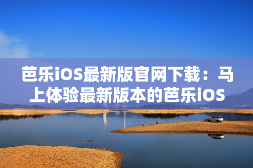 芭樂iOS最新版官網(wǎng)下載：馬上體驗最新版本的芭樂iOS應用