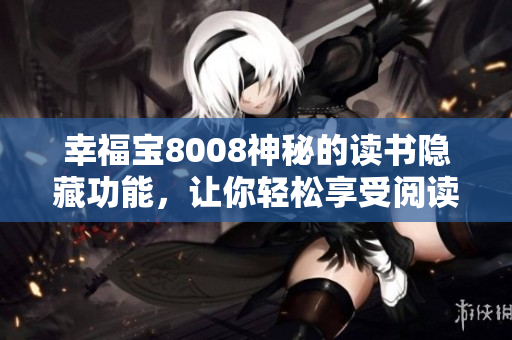 幸福寶8008神秘的讀書隱藏功能，讓你輕松享受閱讀樂趣