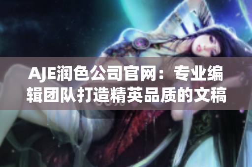 AJE潤(rùn)色公司官網(wǎng)：專業(yè)編輯團(tuán)隊(duì)打造精英品質(zhì)的文稿潤(rùn)色服務(wù)