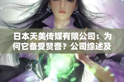 日本天美傳媒有限公司：為何它備受贊譽(yù)？公司綜述及業(yè)務(wù)發(fā)展分析