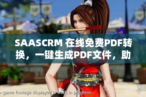SAASCRM 在線免費(fèi)PDF轉(zhuǎn)換，一鍵生成PDF文件，助力企業(yè)文檔管理