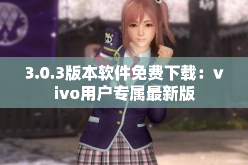 3.0.3版本軟件免費下載：vivo用戶專屬最新版