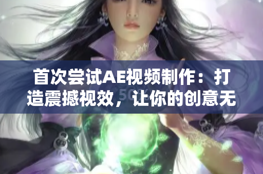 首次嘗試AE視頻制作：打造震撼視效，讓你的創(chuàng)意無限閃耀