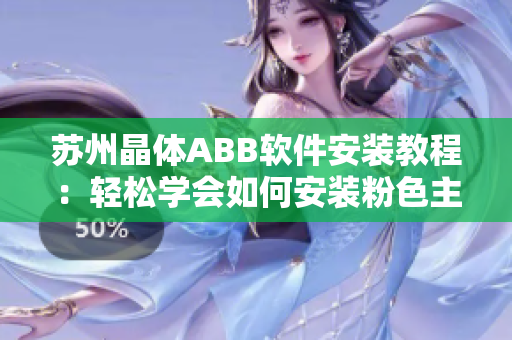 蘇州晶體ABB軟件安裝教程：輕松學(xué)會如何安裝粉色主題的軟件