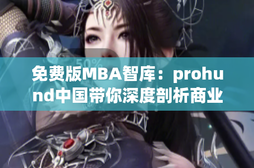 免費(fèi)版MBA智庫：prohund中國帶你深度剖析商業(yè)管理，解鎖智慧商業(yè)的奧秘