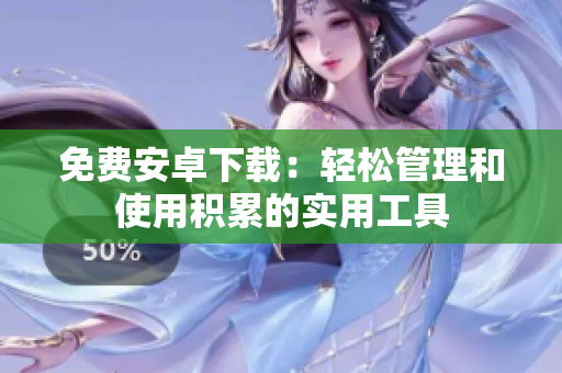 免費安卓下載：輕松管理和使用積累的實用工具