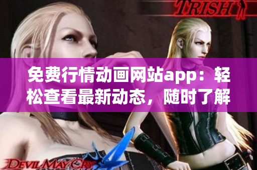 免費行情動畫網(wǎng)站app：輕松查看最新動態(tài)，隨時了解行情變化
