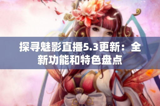 探尋魅影直播5.3更新：全新功能和特色盤點