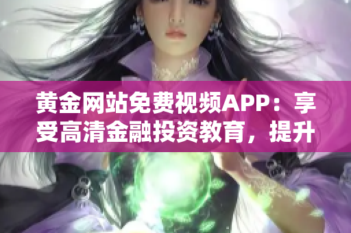 黃金網站免費視頻APP：享受高清金融投資教育，提升投資技能與知識水平
