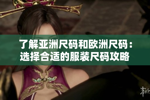 了解亞洲尺碼和歐洲尺碼：選擇合適的服裝尺碼攻略