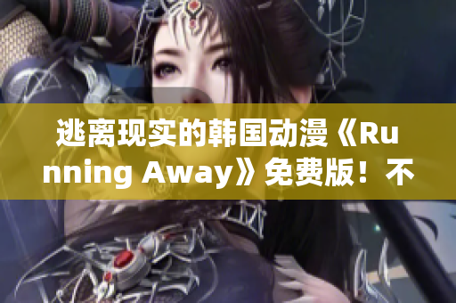 逃離現(xiàn)實(shí)的韓國(guó)動(dòng)漫《Running Away》免費(fèi)版！不一樣的世界等你探索
