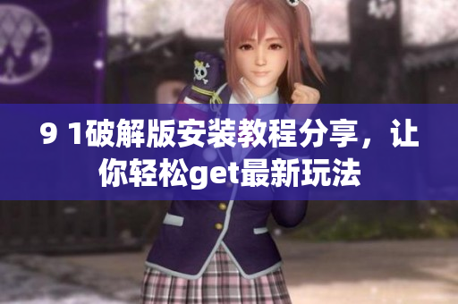 9 1破解版安裝教程分享，讓你輕松get最新玩法