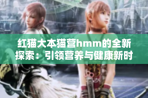 紅貓大本貓營(yíng)hmm的全新探索：引領(lǐng)營(yíng)養(yǎng)與健康新時(shí)代