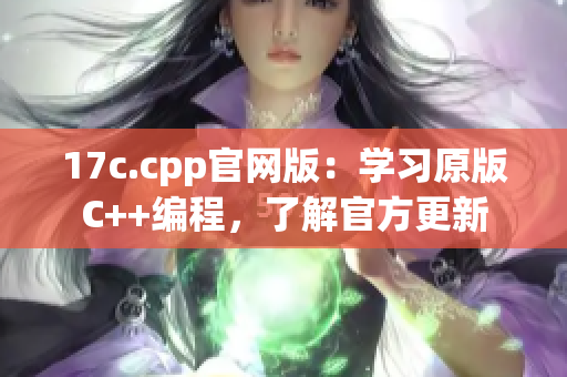 17c.cpp官網(wǎng)版：學(xué)習(xí)原版C++編程，了解官方更新