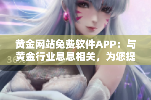 黃金網(wǎng)站免費(fèi)軟件APP：與黃金行業(yè)息息相關(guān)，為您提供最新信息和便捷交易體驗(yàn)