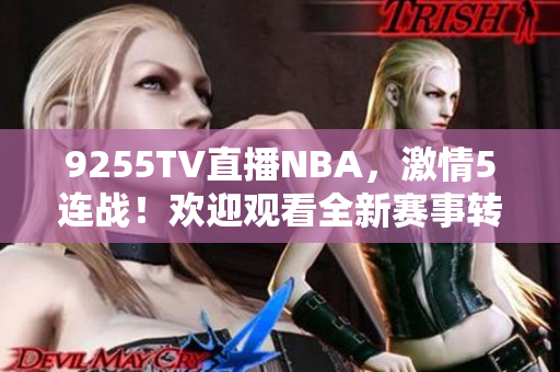 9255TV直播NBA，激情5連戰(zhàn)！歡迎觀看全新賽事轉(zhuǎn)播
