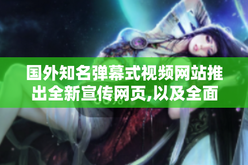 國外知名彈幕式視頻網(wǎng)站推出全新宣傳網(wǎng)頁,以及全面優(yōu)化推廣功能