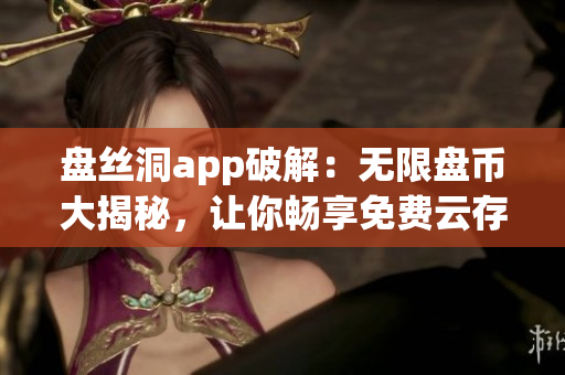 盤絲洞app破解：無限盤幣大揭秘，讓你暢享免費云存儲