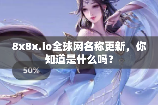 8x8x.io全球網(wǎng)名稱更新，你知道是什么嗎？