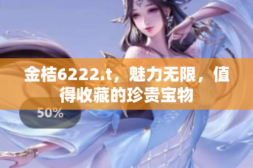 金桔6222.t，魅力無限，值得收藏的珍貴寶物