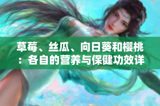 草莓、絲瓜、向日葵和櫻桃：各自的營養(yǎng)與保健功效詳解