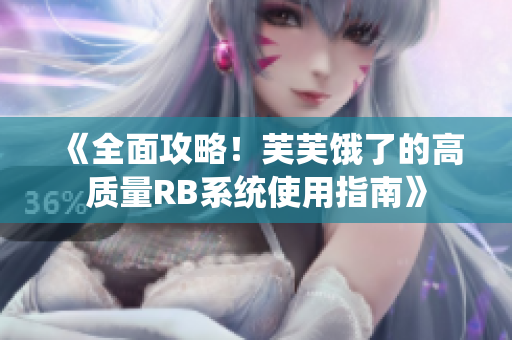 《全面攻略！芙芙餓了的高質(zhì)量RB系統(tǒng)使用指南》